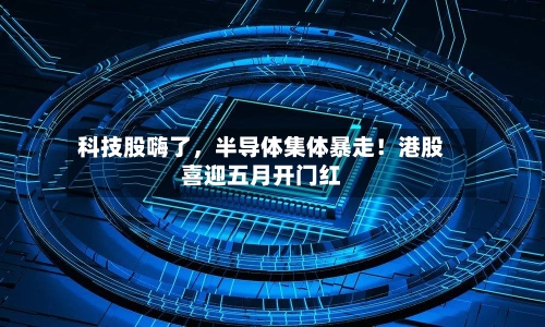 科技股嗨了，半导体集体暴走！港股喜迎五月开门红-第3张图片