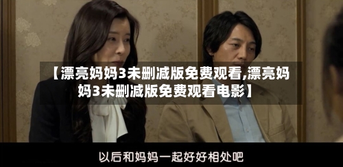 【漂亮妈妈3未删减版免费观看,漂亮妈妈3未删减版免费观看电影】