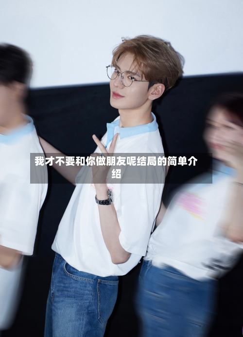 我才不要和你做朋友呢结局的简单介绍