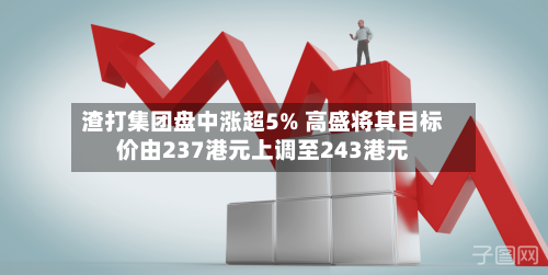 渣打集团盘中涨超5% 高盛将其目标价由237港元上调至243港元