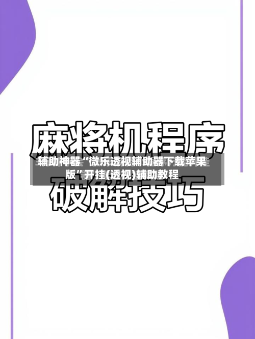 辅助神器“微乐透视辅助器下载苹果版”开挂(透视)辅助教程-第3张图片