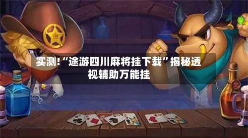 实测!“途游四川麻将挂下载	”揭秘透视辅助万能挂-第2张图片