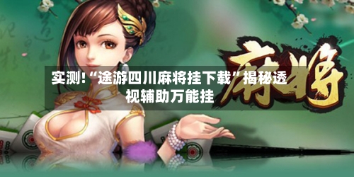 实测!“途游四川麻将挂下载”揭秘透视辅助万能挂