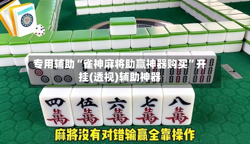 专用辅助“雀神麻将助赢神器购买”开挂(透视)辅助神器