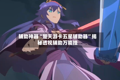 辅助神器“楚天游卡五星辅助器	”揭秘透视辅助万能挂-第2张图片