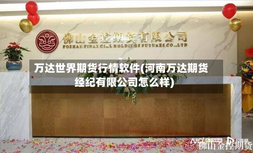 万达世界期货行情软件(河南万达期货经纪有限公司怎么样)-第2张图片