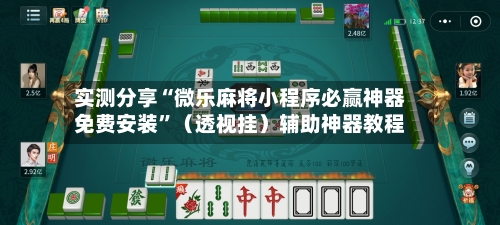 实测分享“微乐麻将小程序必赢神器免费安装”（透视挂）辅助神器教程-第2张图片