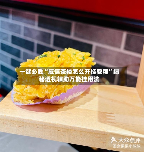 一键必胜“威信茶楼怎么开挂教程	”揭秘透视辅助万能挂用法-第3张图片