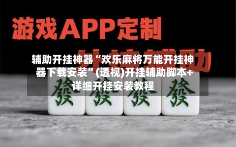 辅助开挂神器“欢乐麻将万能开挂神器下载安装”(透视)开挂辅助脚本+详细开挂安装教程-第3张图片