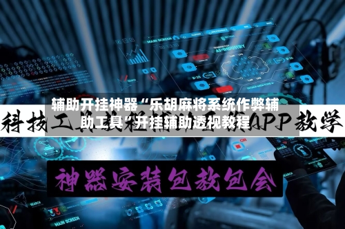 辅助开挂神器“乐胡麻将系统作弊辅助工具”开挂辅助透视教程