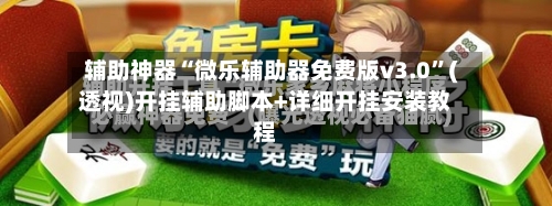 辅助神器“微乐辅助器免费版v3.0”(透视)开挂辅助脚本+详细开挂安装教程