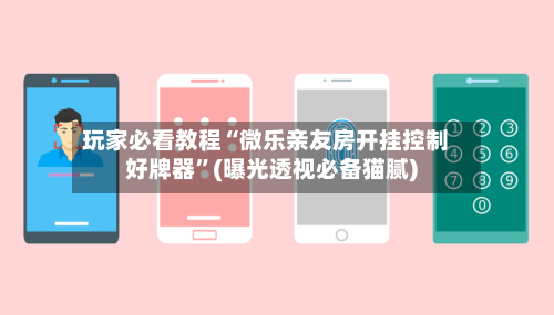 玩家必看教程“微乐亲友房开挂控制好牌器”(曝光透视必备猫腻)