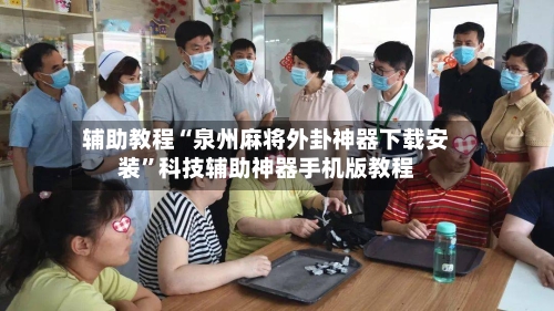 辅助教程“泉州麻将外卦神器下载安装”科技辅助神器手机版教程-第2张图片