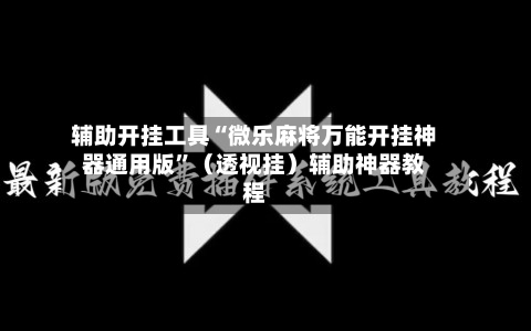 辅助开挂工具“微乐麻将万能开挂神器通用版”（透视挂）辅助神器教程-第2张图片