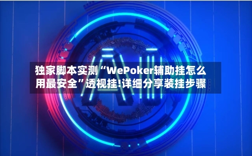 独家脚本实测“WePoker辅助挂怎么用最安全”透视挂!详细分享装挂步骤