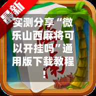 实测分享“微乐山西麻将可以开挂吗”通用版下载教程！