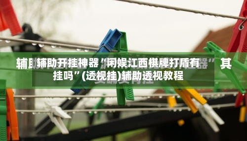 辅助开挂神器“闲娱江西棋牌打盾有挂吗”(透视挂)辅助透视教程