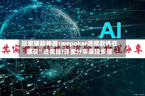 玩家辅助神器:wepoker透视软件在哪买”透视挂!详细分享装挂步骤
