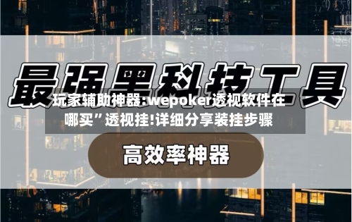 玩家辅助神器:wepoker透视软件在哪买	”透视挂!详细分享装挂步骤-第2张图片