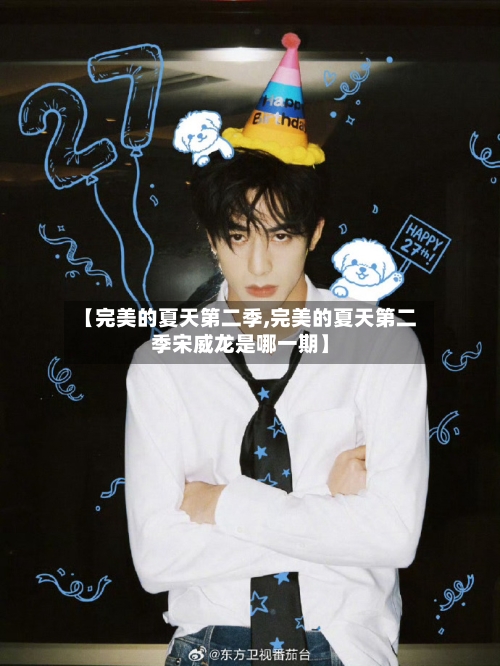 【完美的夏天第二季,完美的夏天第二季宋威龙是哪一期】-第2张图片
