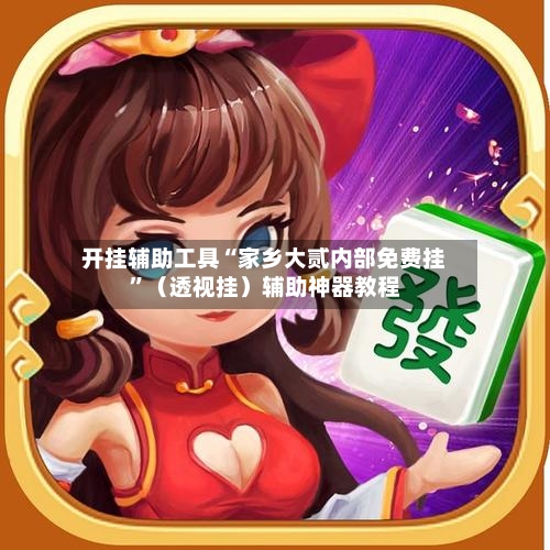 开挂辅助工具“家乡大贰内部免费挂”（透视挂）辅助神器教程