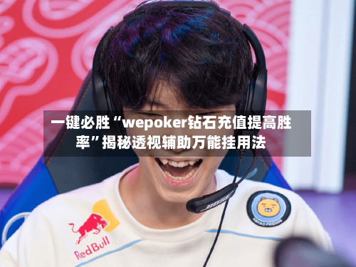 一键必胜“wepoker钻石充值提高胜率	”揭秘透视辅助万能挂用法-第2张图片