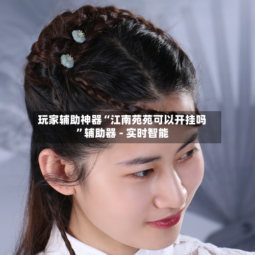 玩家辅助神器“江南苑苑可以开挂吗”辅助器 - 实时智能-第2张图片