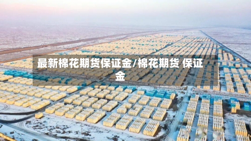 最新棉花期货保证金/棉花期货 保证金-第2张图片