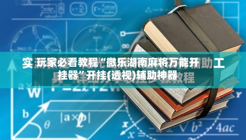 玩家必看教程“微乐湖南麻将万能开挂器	”开挂(透视)辅助神器-第2张图片