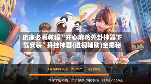 玩家必看教程“开心麻将外卦神器下载安装	”开挂神器{透视辅助}全揭秘-第1张图片
