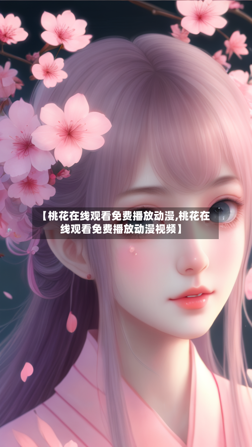 【桃花在线观看免费播放动漫,桃花在线观看免费播放动漫视频】-第2张图片