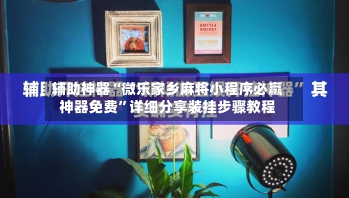 辅助神器“微乐家乡麻将小程序必赢神器免费”详细分享装挂步骤教程
