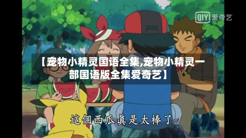 【宠物小精灵国语全集,宠物小精灵一部国语版全集爱奇艺】