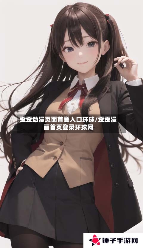 歪歪动漫页面首登入口环球/歪歪漫画首页登录环球网