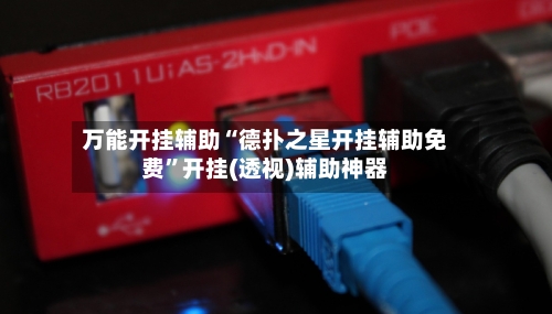 万能开挂辅助“德扑之星开挂辅助免费”开挂(透视)辅助神器