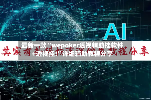 最新一款“wepoker透视辅助挂软件+透视挂!”详细辅助教程分享