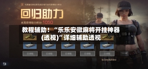 教程辅助！“乐乐安徽麻将开挂神器(透视)	”详细辅助透视-第2张图片