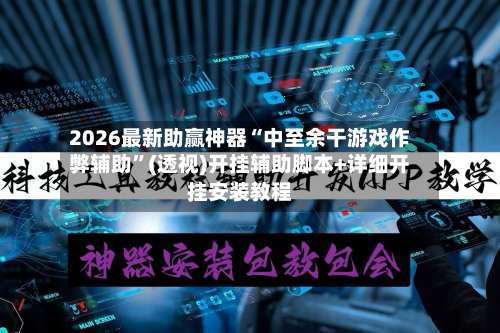 2026最新助赢神器“中至余干游戏作弊辅助”(透视)开挂辅助脚本+详细开挂安装教程-第3张图片