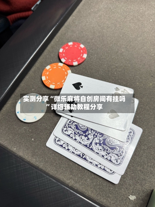 实测分享“微乐麻将自创房间有挂吗”详细辅助教程分享