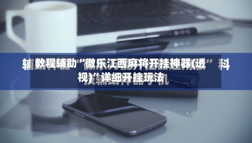 教程辅助“微乐江西麻将开挂神器(透视)	”详细开挂玩法-第2张图片