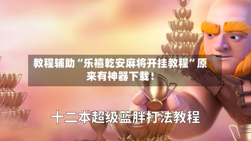 教程辅助“乐禧乾安麻将开挂教程”原来有神器下载！