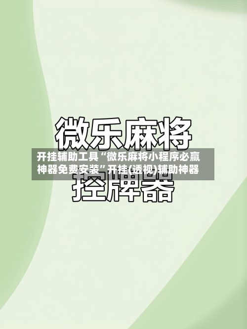 开挂辅助工具“微乐麻将小程序必赢神器免费安装”开挂(透视)辅助神器