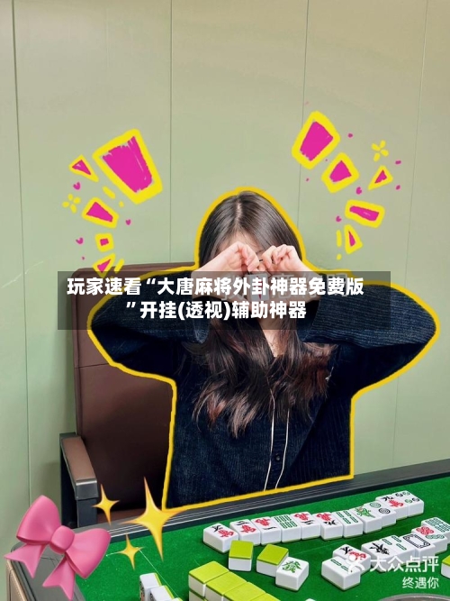 玩家速看“大唐麻将外卦神器免费版	”开挂(透视)辅助神器-第2张图片