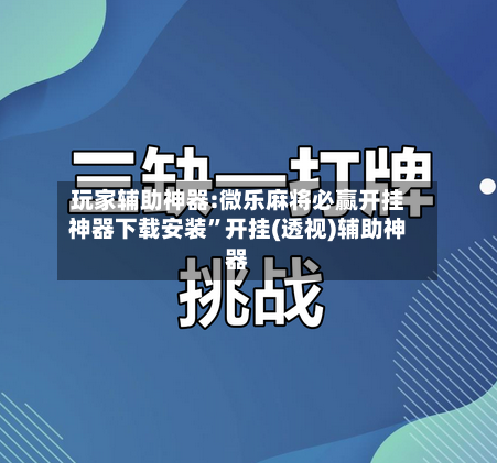 玩家辅助神器:微乐麻将必赢开挂神器下载安装”开挂(透视)辅助神器-第2张图片