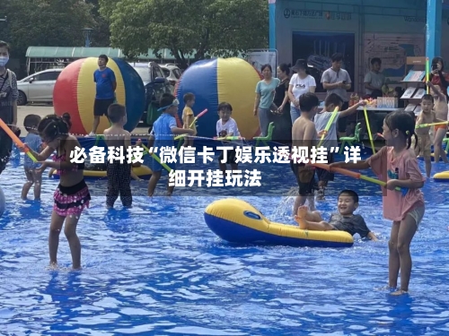 必备科技“微信卡丁娱乐透视挂”详细开挂玩法-第2张图片