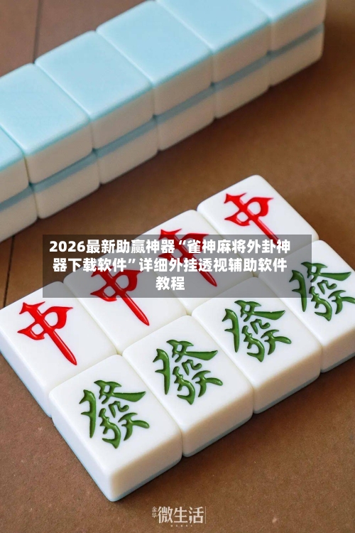2026最新助赢神器“雀神麻将外卦神器下载软件”详细外挂透视辅助软件教程-第2张图片