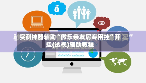 实测神器辅助“微乐亲友房专用挂”开挂(透视)辅助教程