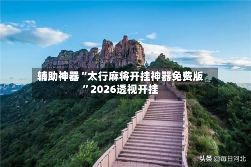 辅助神器“太行麻将开挂神器免费版”2026透视开挂-第2张图片