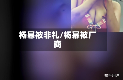 杨幂被非礼/杨幂被厂商