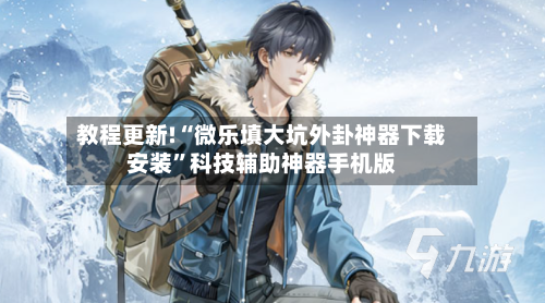 教程更新!“微乐填大坑外卦神器下载安装”科技辅助神器手机版